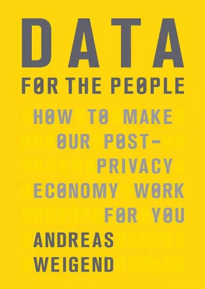 Data for the People How to Make Our PostPrivacy Economy Work for You