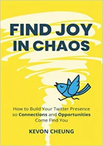 Find Joy in Chaos How to Build Your Twitter Presence so Connections and Opportunities