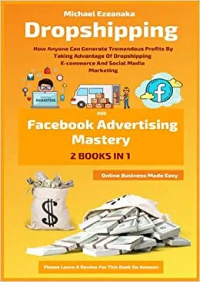 Dropshipping And Facebook Advertising Mastery 2 Books In  How Anyone Can Generate Tremendous Profits By Taking Advantage Of Dropshipping  Media Marketing Online Business Made Easy