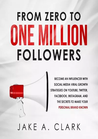 Zero to One Million Followers Become an Influencer with Social Media Viral Growth Strategies on You Tube Twitter Facebook Instagram and The Secrets to Make Your Personal Brand Known