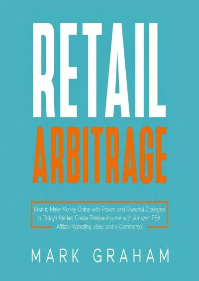 Retail Arbitrage How to Make Money Online with Proven and Powerful Strategies in Today’s Market! Create Passive Income with Amazon FBA Affiliate Marketing eBay and ECommerce!