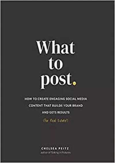 What to Post How to Create Engaging Social Media Content that Builds Your Brand and Gets Results for Real Estate