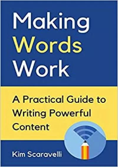 Making Words Work A Practical Guide To Writing Powerful Content