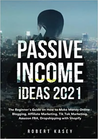 Passive Income Ideas 2021 The Beginner\'s Guide on How to Make Money Online Blogging, Affiliate Marketing, Tik Tok Marketing, Amazon FBA, Dropshipping with Shopify
