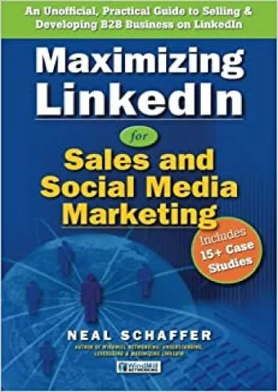 Maximizing LinkedIn for Sales and Social Media Marketing An Unofficial, Practical Guide to Selling  Developing B2B Business on LinkedIn