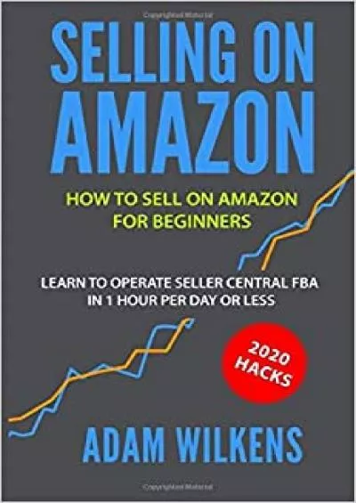 Selling On Amazon How to Sell on Amazon for Beginners - Learn to Operate Seller Central FBA in 1 Hr Per Day or Less - 2020 Hacks