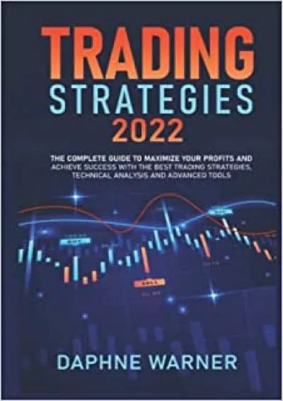 TRADING STRATEGIES 2022 The Complete Guide to Maximize Your Profits and Achieve Success
