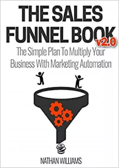 The Sales Funnel Book v2.0 The Simple Plan To Multiply Your Business With Marketing Automation