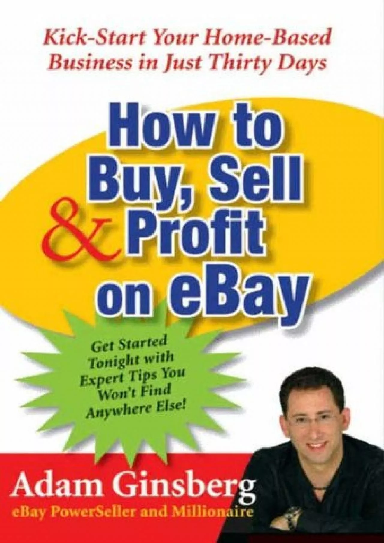 How to Buy, Sell, and Profit on eBay Kick-Start Your Home-Based Business in Just Thirty