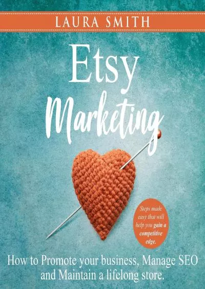 Etsy Marketing How to Promote Your Business, Manage SEO, and Maintain a Lifelong Store Steps Made Easy That Will Help You Gain a Competitive Edge