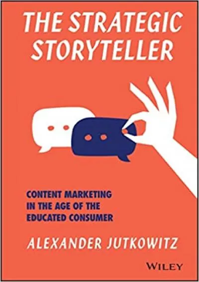 The Strategic Storyteller Content Marketing in the Age of the Educated Consumer