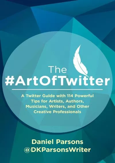 The ArtOfTwitter A Twitter Guide with 114 Powerful Tips for Artists, Authors, Musicians, Writers, and Other Creative Professionals The Creative Business Series Book 1