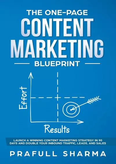 The One-Page Content Marketing Blueprint Step by Step Guide to Launch a Winning Content Marketing Strategy in 90 Days or Less and Double Your Inbound Traffic, Leads, and Sales