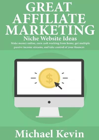 Great Affiliate Marketing Niche Website Ideas: Make Money Online, Earn Cash Working from Home, Get Multiple Passive Income Streams, and Take Control of Your Finances