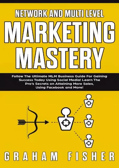 Network and Multi Level Marketing Mastery: Follow The Ultimate MLM Business Guide For