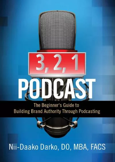 3, 2, 1...Podcast!: The Beginner\'s Guide to Building Brand Authority Through Podcasting