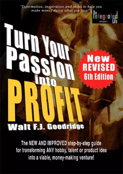 Turn Your Passion Into Profit!: The new and Improved step-by-step guide for transforming ANY hobby, talent or product idea in a viable, money-making venture!