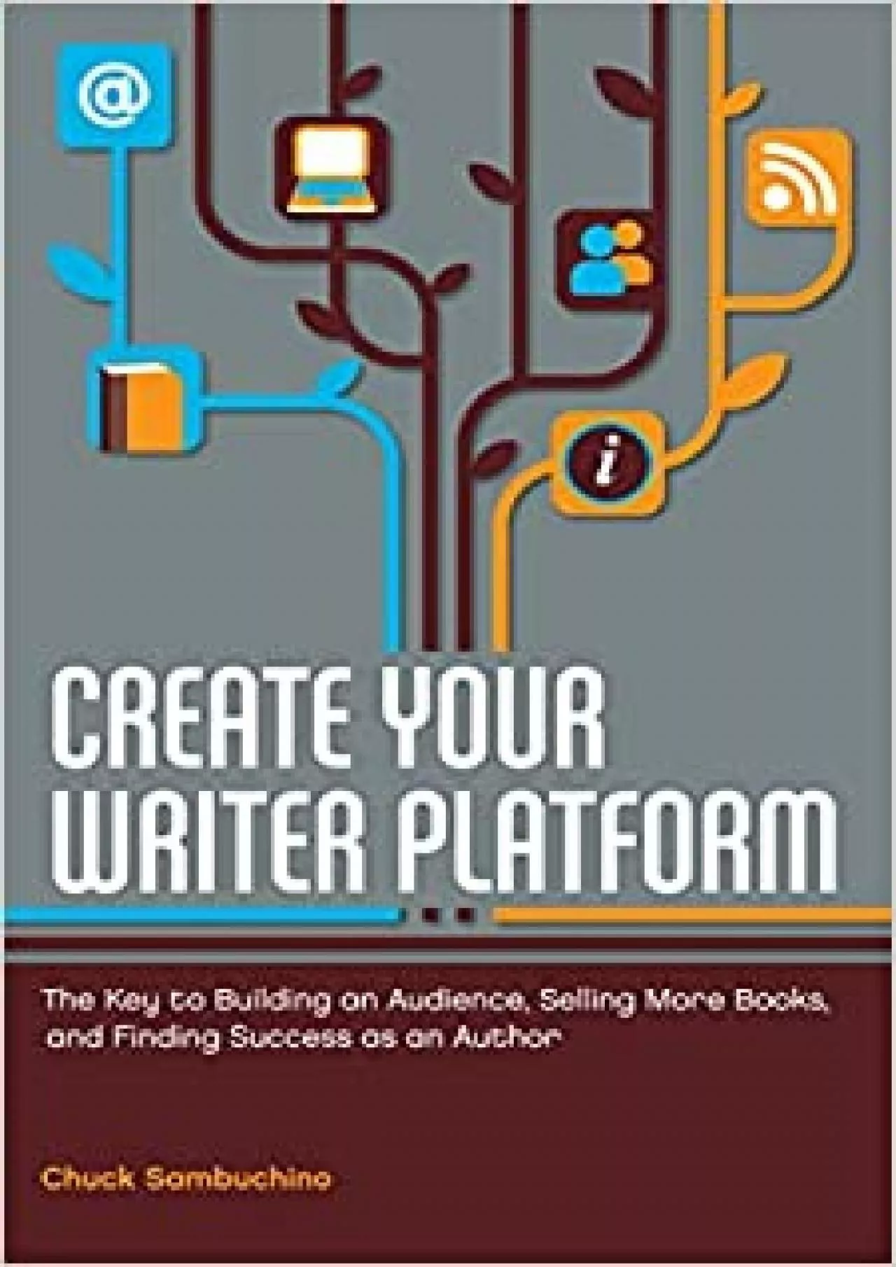 Create Your Writer Platform: The Key to Building an Audience, Selling More Books, and