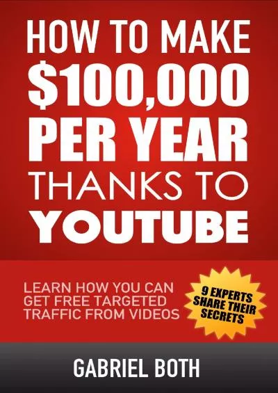 How To Make $100,000 Per Year Thanks To YouTube: Learn How You Can Get Free Targeted Traffic From Videos