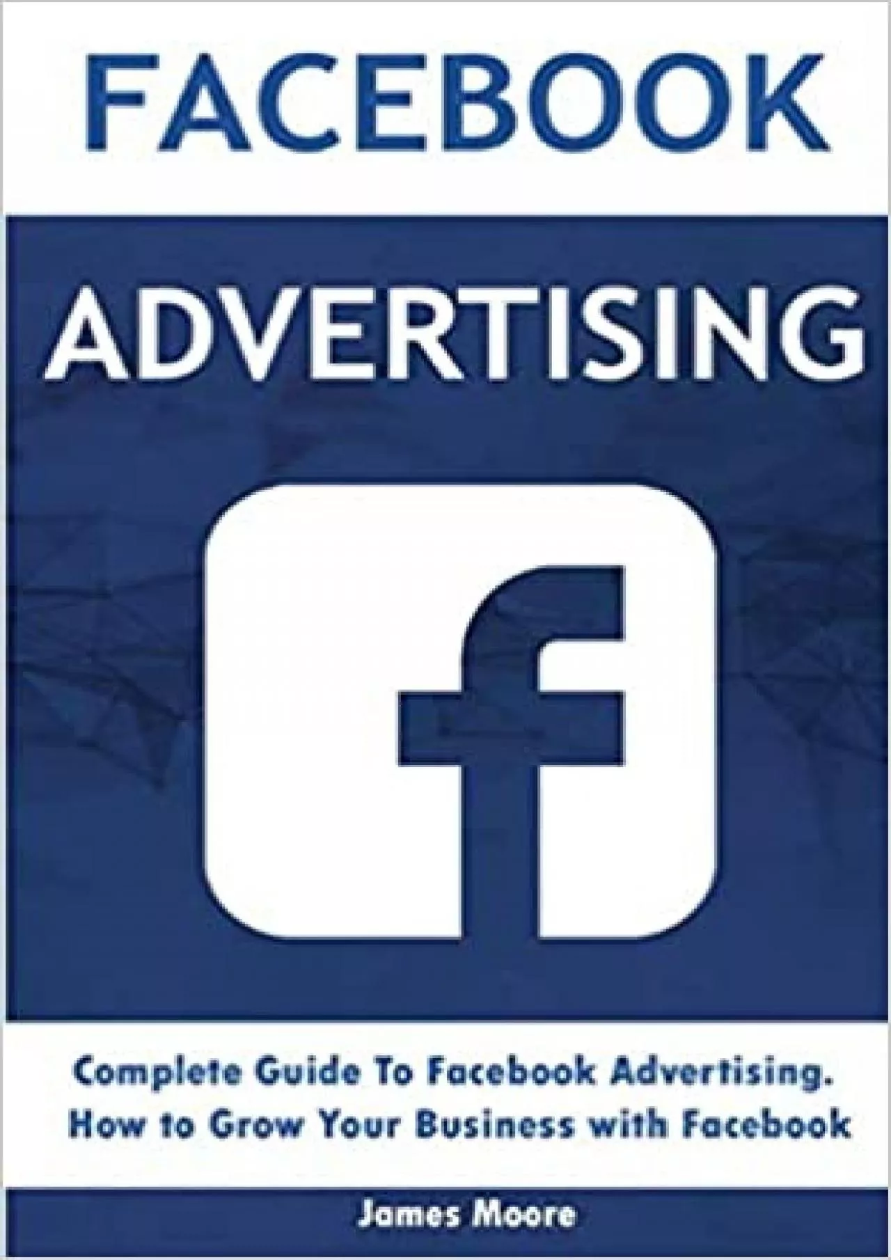 Facebook Advertising: Complete Guide To Facebook Advertising. How to Grow Your Business
