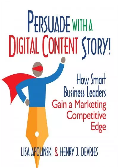 Persuade with a Digital Content Story!: How Smart Business Leaders Gain a Marketing Competitive
