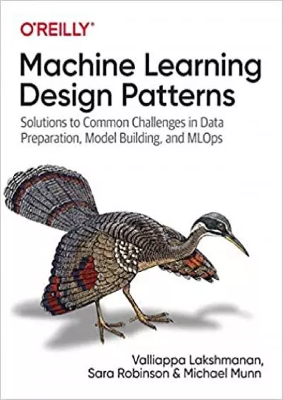 Machine Learning Design Patterns: Solutions to Common Challenges in Data Preparation,
