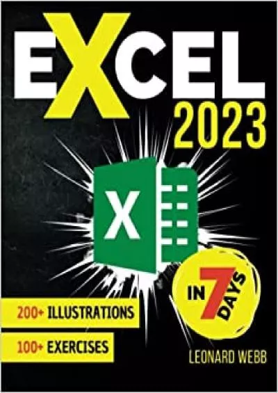 Excel 2023: The Easiest Way to Master Microsoft Excel in 7 Days. 200 Clear Illustrations and 100+ Exercises in This Step-by-Step Guide Designed for Absolute Newbie. Discover Formula, Charts and More