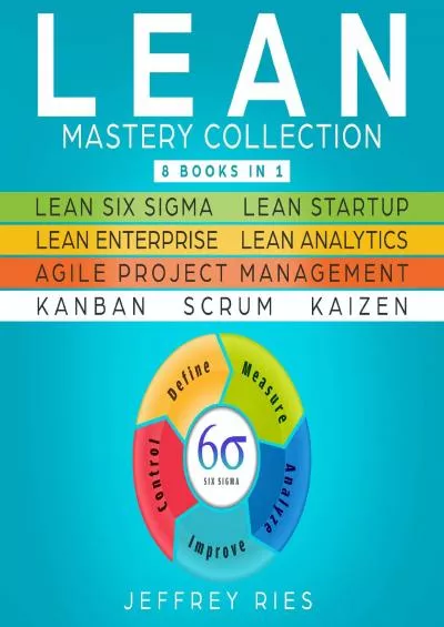 Lean Mastery Collection: 8 Manuscripts: Lean Six Sigma, Lean Startup, Lean Enterprise, Lean Analytics, Agile Project Management, Kanban, Scrum, Kaizen