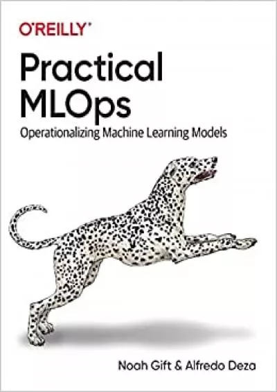 Practical MLOps: Operationalizing Machine Learning Models