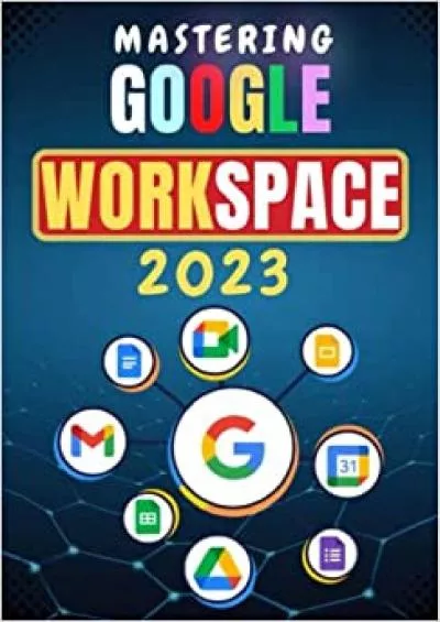 MASTERING GOOGLE WORKSPACE: A Step-By-Step Practical Guide to Using Google Workspace Apps Efficiently for Cloud Computing & Real-time Collaboration