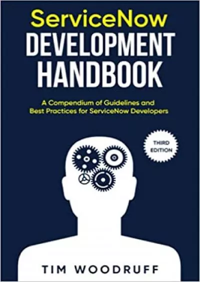 ServiceNow Development Handbook - Third Edition: A compendium of ServiceNow \'NOW\' platform development and architecture pro-tips, guidelines, and best practices