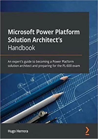 Microsoft Power Platform Solution Architect\'s Handbook: An expert\'s guide to becoming a Power Platform solution architect and preparing for the PL-600 exam