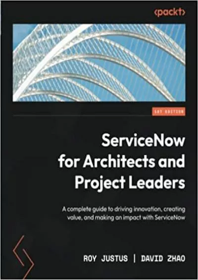 ServiceNow for Architects and Project Leaders: A complete guide to driving innovation, creating value, and making an impact with ServiceNow