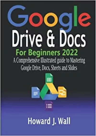 Google Drive & Docs for Beginners 2022: A Comprehensive Illustrated guide to Mastering