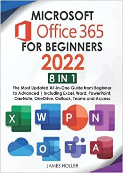 Microsoft Office 365 for Beginners 2022: [8 in 1] The Most Updated All-in-One Guide from Beginner to Advanced | Including Excel, Word, PowerPoint, OneNote, OneDrive, Outlook, Teams and Access