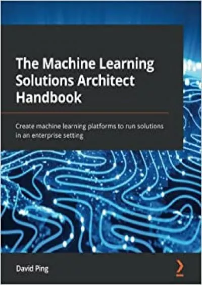 The Machine Learning Solutions Architect Handbook: Create machine learning platforms to run solutions in an enterprise setting