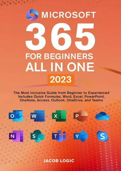 Microsoft 365 for Beginners All in One 2023: The Most Inclusive Guide from Beginner to Experienced | Includes Quick Formulas, Word, Excel, PowerPoint, OneNote, Access, Outlook, OneDrive, and Teams