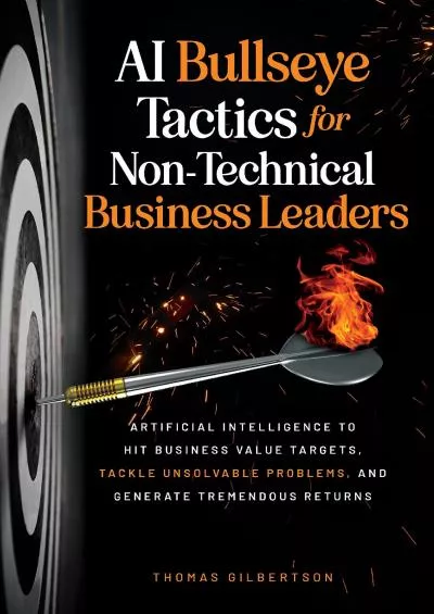 AI Bullseye Tactics For Non-Technical Business Leaders: Artificial Intelligence to Hit