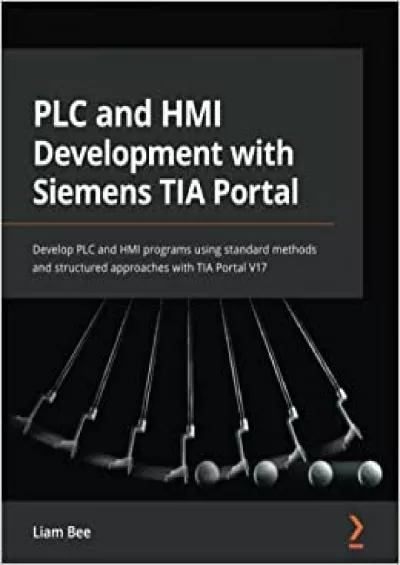 PLC and HMI Development with Siemens TIA Portal: Develop PLC and HMI programs using standard methods and structured approaches with TIA Portal V17