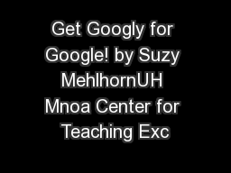 Get Googly for Google! by Suzy MehlhornUH Mnoa Center for Teaching Exc
