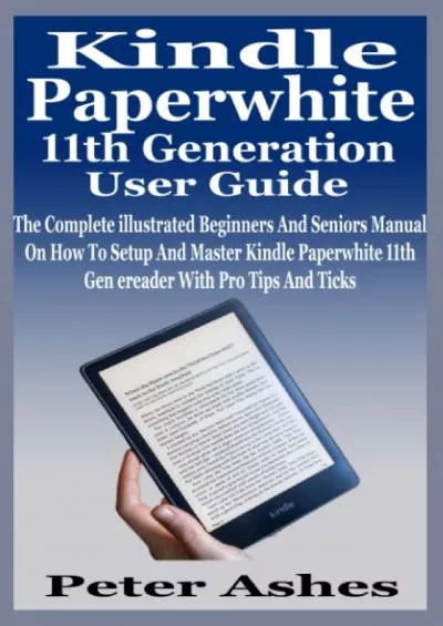 Kindle Paperwhite 11th Generation User Guide: The Complete illustrated Beginners And Seniors Manual On How To Setup And Master Kindle Paperwhite 11th Gen ereader With Pro Tips And Ticks