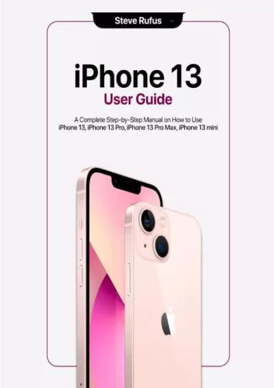 iPhone 13 User Guide: Comprehensive Instructions on How to Use iPhone 13 mini, iPhone 13, iPhone 13 Pro, iPhone 13 Pro Max