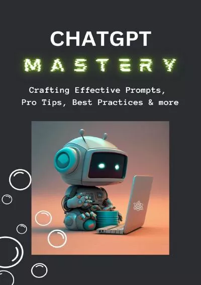 ChatGPT Mastery: Crafting Effective Prompts, Pro Tips, Best Practices & more : The Best Novice to Expert Guide