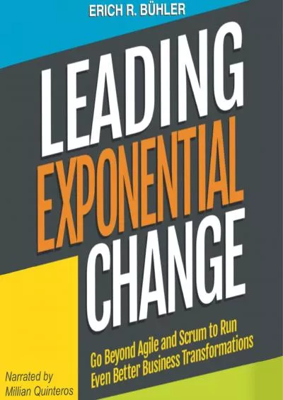 Leading Exponential Change: Go Beyond Agile and Scrum to Run Even Better Business Transformations