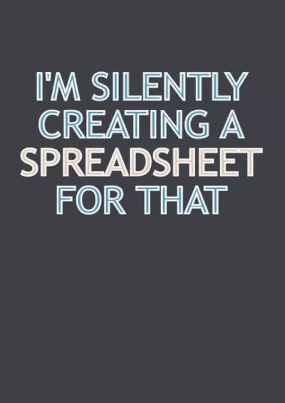 I\'m Silently Creating A Spreadsheet For That: Lined Notebook with Funny Saying On Cover,
