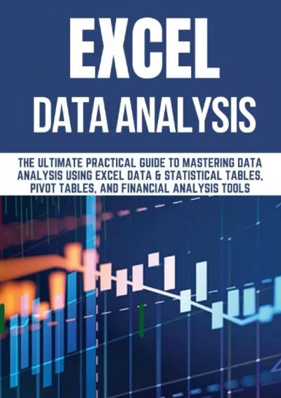 EXCEL DATA ANALYSIS: THE ULTIMATE PRACTICAL GUIDE TO MASTERING DATA ANALYSIS USING EXCEL DATA & STATISTICAL TABLES, PIVOT TABLES, AND FINANCIAL ANALYSIS TOOLS