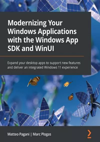 Modernizing Your Windows Applications with the Windows App SDK and WinUI: Expand your desktop apps to support new features and deliver an integrated Windows 11 experience