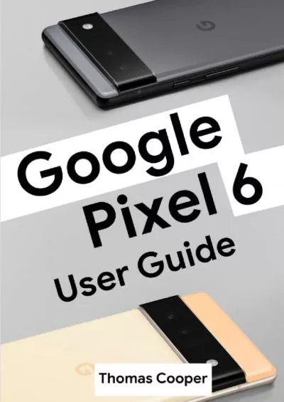 Google Pixel 6 User Guide: The Ultimate Manual on How to Use Google Pixel 6 and Google