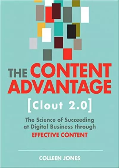 Content Advantage (Clout 2.0), The: The Science of Succeeding at Digital Business through Effective Content (Voices That Matter)