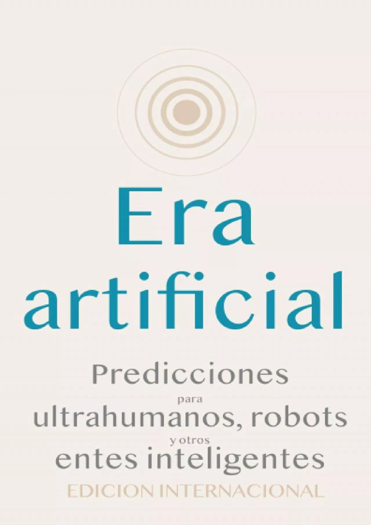 Era artificial: Predicciones para ultrahumanos, robots y otros entes inteligentes (Spanish